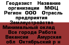 Геодезист › Название организации ­ МФЦ Регион, ООО › Отрасль предприятия ­ Землеустройство › Минимальный оклад ­ 1 - Все города Работа » Вакансии   . Амурская обл.,Октябрьский р-н